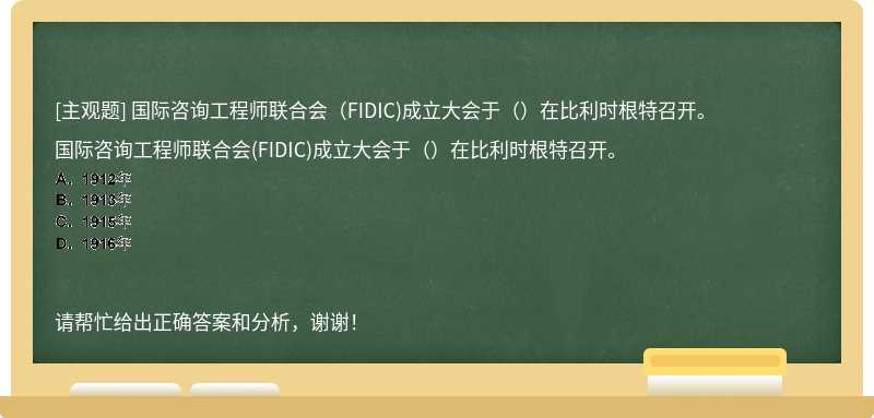 国际咨询工程师联合会（FIDIC)成立大会于（）在比利时根特召开。