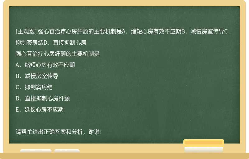 强心苷治疗心房纤颤的主要机制是A．缩短心房有效不应期B．减慢房室传导C．抑制窦房结D．直接抑制心房