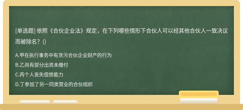 依照《合伙企业法》规定，在下列哪些情形下合伙人可以经其他合伙人一致决议而被除名？（)A．甲在执行事