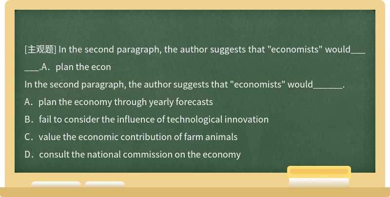 In the second paragraph, the author suggests that "economists" would______.A．plan the econ