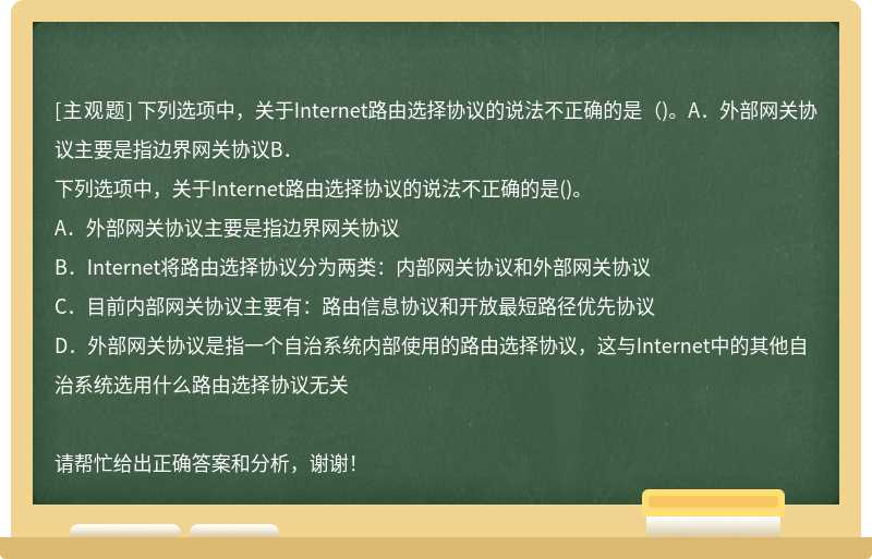下列选项中，关于Internet路由选择协议的说法不正确的是（)。A．外部网关协议主要是指边界网关协议B．