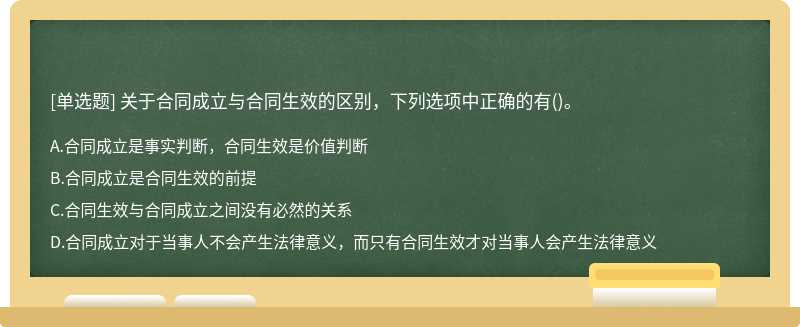 关于合同成立与合同生效的区别，下列选项中正确的有（)。  A．合同成立是事实判断，合同生效是价值判断  B．合同