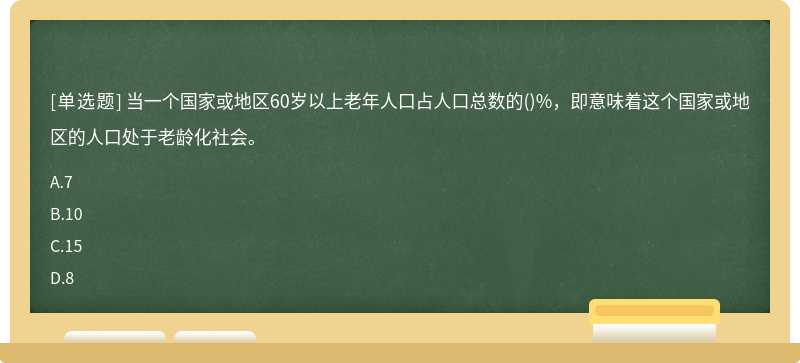 当一个国家或地区60岁以上老年人口占人口总数的()%，即意味着这个国家或地区的人口处于老龄化社会。