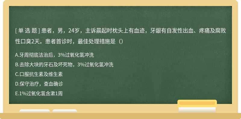 患者，男，24岁，主诉晨起时枕头上有血迹，牙龈有自发性出血、疼痛及腐败性口臭2天。患者首诊时，最佳处理措施是（）