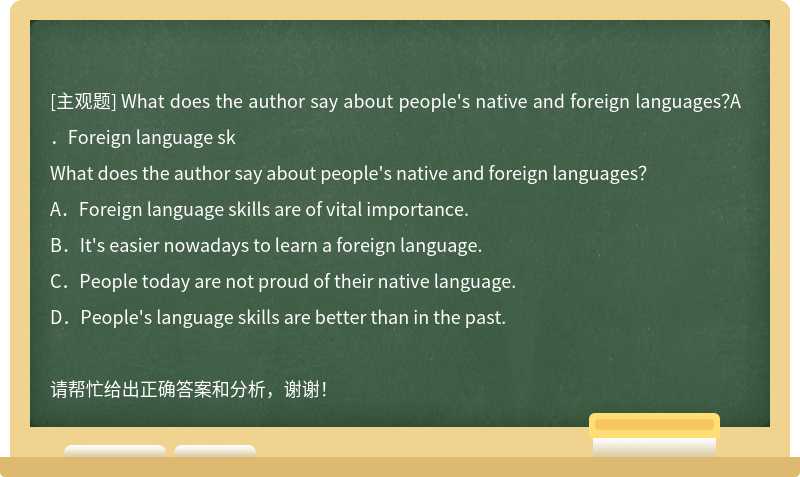 What does the author say about people's native and foreign languages？A．Foreign language sk