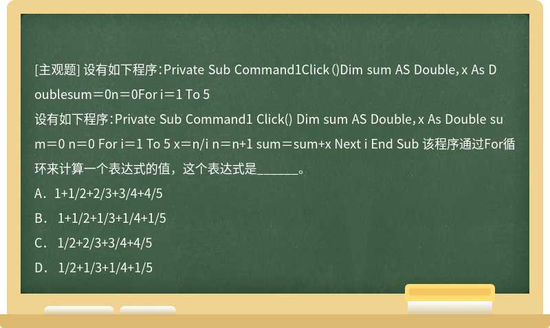 设有如下程序：Private Sub Command1Click（)Dim sum AS Double，x As Doublesum＝0n＝0For i＝1 To 5