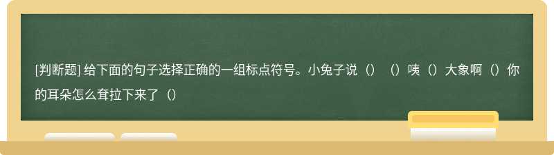 给下面的句子选择正确的一组标点符号。小兔子说（）（）咦（）大象啊（）你的耳朵怎么耷拉下来了（）