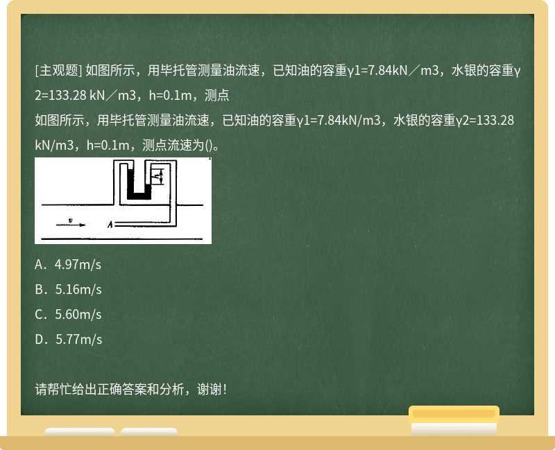 如图所示，用毕托管测量油流速，已知油的容重γ1=7.84kN／m3，水银的容重γ2=133.28 kN／m3，h=0.1m，测点