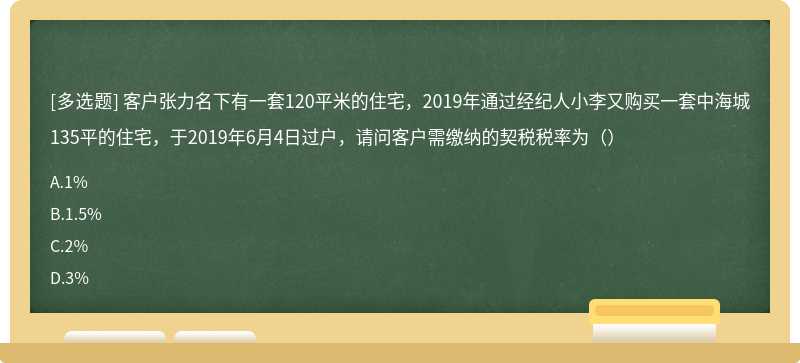 客户张力名下有一套120平米的住宅，2019年通过经纪人小李又购买一套中海城135平的住宅，于2019年6月4日过户，请问客户需缴纳的契税税率为（）