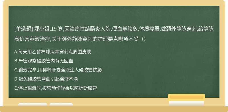 郑小姐,19 岁,因溃疡性结肠炎人院,便血量较多,体质瘦弱,做颈外静脉穿刺,给静脉高价营养液治疗,关于颈外静脉穿刺的护理要点哪项不妥（）