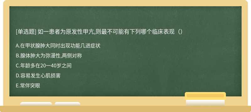 如一患者为原发性甲亢,则最不可能有下列哪个临床表现（）