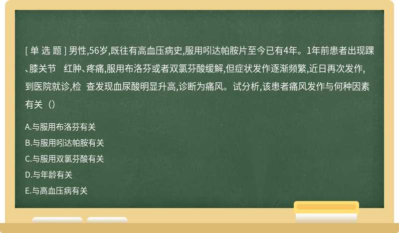 男性,56岁,既往有高血压病史,服用吲达帕胺片至今已有4年。1年前患者出现踝、膝关节 红肿、疼痛,服用布洛芬或者双氯芬酸缓解,但症状发作逐渐频繁,近日再次发作,到医院就诊,检 查发现血尿酸明显升高,诊断为痛风。 试分析,该患者痛风发作与何种因素有关（）