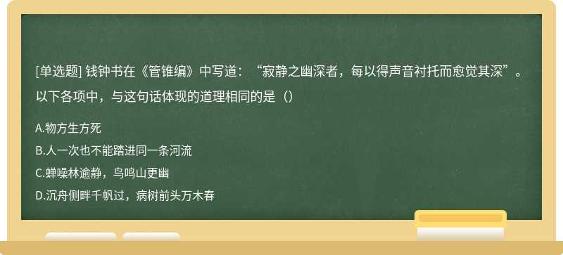 钱钟书在《管锥编》中写道：“寂静之幽深者，每以得声音衬托而愈觉其深”。以下各项中，与这句话体现的道理相同的是（）