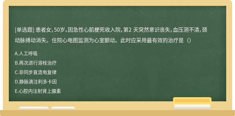 患者女，50岁。因急性心肌梗死收入院，第2 天突然意识丧失，血压测不清，颈动脉搏动消失。住院心电图监测为心室颤动。此时应采用最有效的治疗是（）