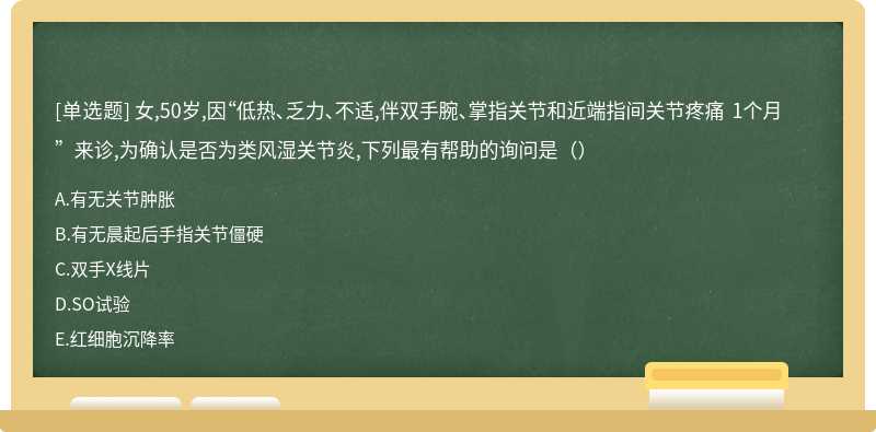 女,50岁,因“低热、乏力、不适,伴双手腕、掌指关节和近端指间关节疼痛 1个月”来诊,为确认是否为类风湿关节炎,下列最有帮助的询问是（）