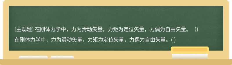 在刚体力学中，力为滑动矢量，力矩为定位矢量，力偶为自由矢量。（)