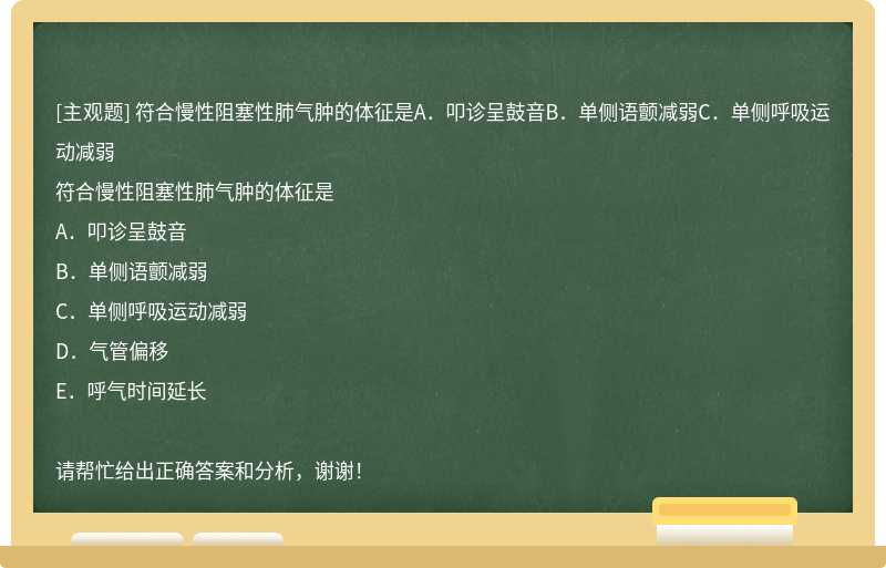 符合慢性阻塞性肺气肿的体征是A．叩诊呈鼓音B．单侧语颤减弱C．单侧呼吸运动减弱