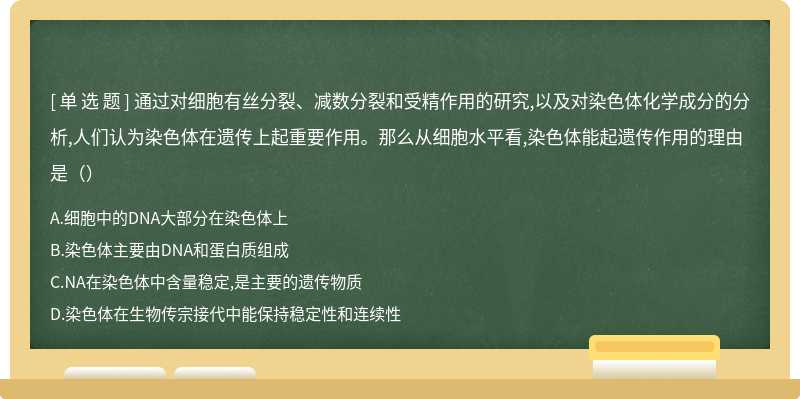 通过对细胞有丝分裂、减数分裂和受精作用的研究,以及对染色体化学成分的分析,人们认为染色体在遗传上起重要作用。那么从细胞水平看,染色体能起遗传作用的理由是（）