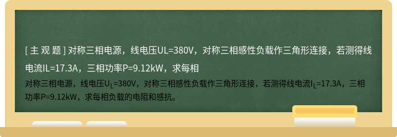 对称三相电源，线电压UL=380V，对称三相感性负载作三角形连接，若测得线电流IL=17.3A，三相功率P=9.12kW，求每相