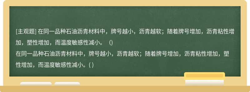 在同一品种石油沥青材料中，牌号越小，沥青越软；随着牌号增加，沥青粘性增加，塑性增加，而温度敏感性减小。（)