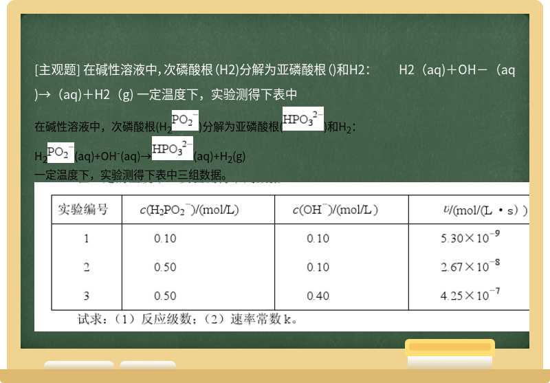 在碱性溶液中，次磷酸根（H2)分解为亚磷酸根（)和H2：  H2（aq)＋OH－（aq)→（aq)＋H2（g)  一定温度下，实验测得下表中