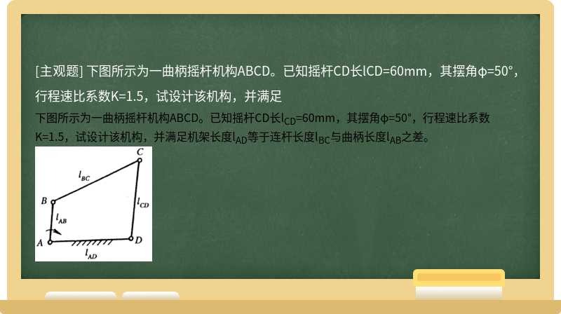 下图所示为一曲柄摇杆机构ABCD。已知摇杆CD长lCD=60mm，其摆角φ=50°，行程速比系数K=1.5，试设计该机构，并满足