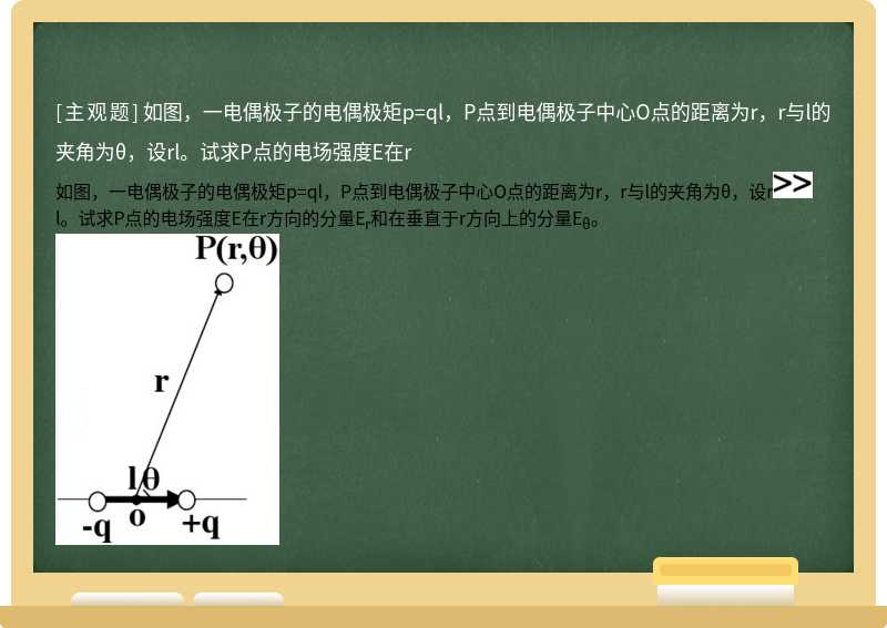 如图，一电偶极子的电偶极矩p=ql，P点到电偶极子中心O点的距离为r，r与l的夹角为θ，设rl。试求P点的电场强度E在r