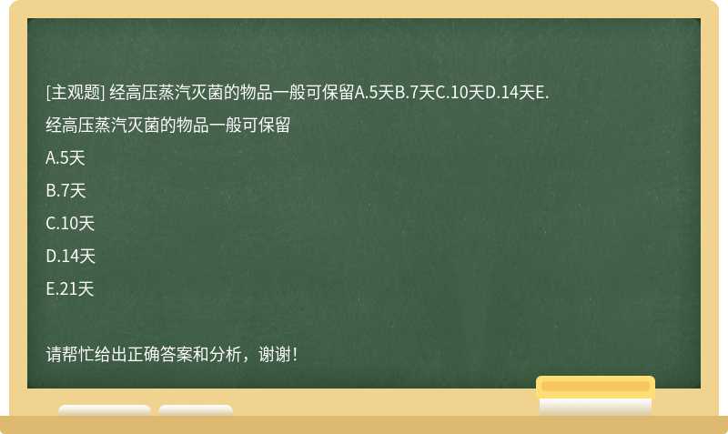 经高压蒸汽灭菌的物品一般可保留A.5天B.7天C.10天D.14天E.