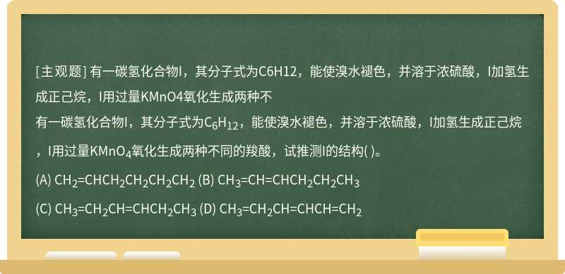 有一碳氢化合物I，其分子式为C6H12，能使溴水褪色，并溶于浓硫酸，I加氢生成正己烷，I用过量KMnO4氧化生成两种不