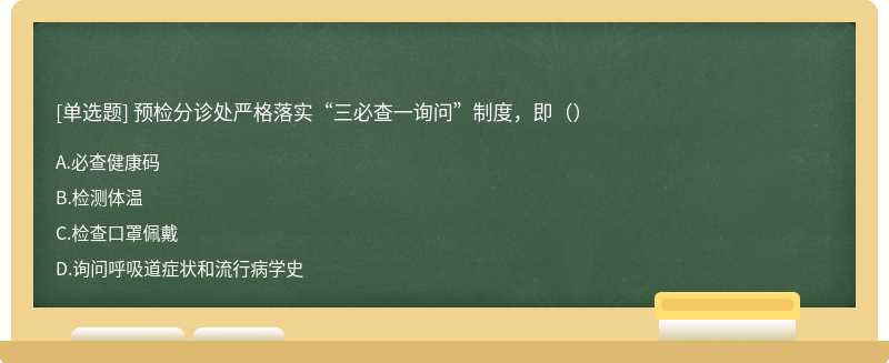 预检分诊处严格落实“三必查一询问”制度，即（）