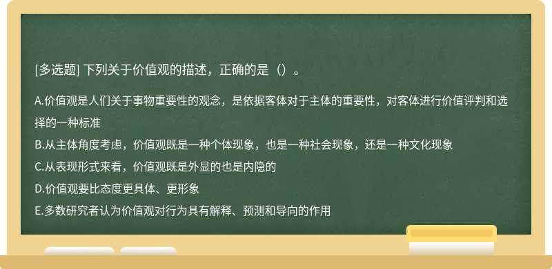 下列关于价值观的描述，正确的是（）。A.价值观是人们关于事物重要性的观念，是依据客体对于主体的