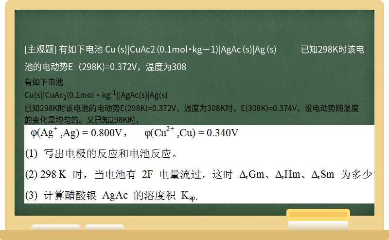 有如下电池  Cu（s)|CuAc2（0.1mol·kg－1)|AgAc（s)|Ag（s)  已知298K时该电池的电动势E（298K)=0.372V，温度为308