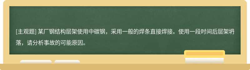 某厂钢结构层架使用中碳钢，采用一般的焊条直接焊接。使用一段时间后层架坍落，请分析事故的可能原因。