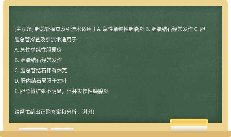 胆总管探查及引流术适用于A. 急性单纯性胆囊炎 B. 胆囊结石经常发作 C. 胆