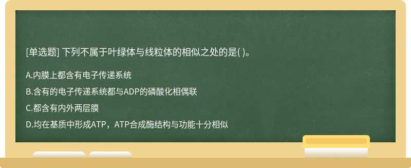 下列不属于叶绿体与线粒体的相似之处的是（)。  A．内膜上都含有电子传递系统  B．含有的电子传递系统都与ADP