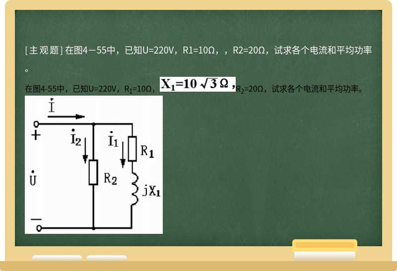 在图4－55中，已知U=220V，R1=10Ω，，R2=20Ω，试求各个电流和平均功率。