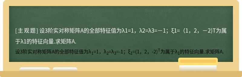 设3阶实对称矩阵A的全部特征值为λ1=1，λ2=λ3=－1；ξ1=（1，2，－2)T为属于λ1的特征向量.求矩阵A.