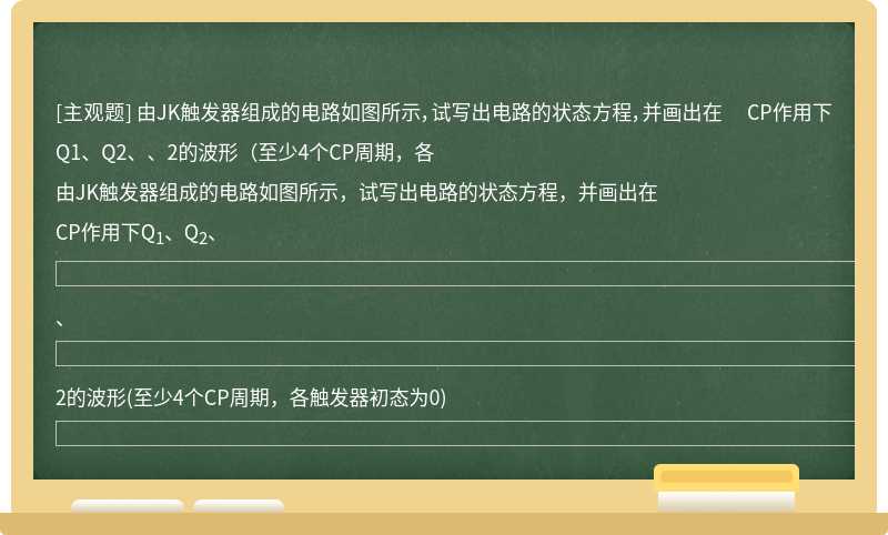 由JK触发器组成的电路如图所示，试写出电路的状态方程，并画出在  CP作用下Q1、Q2、、2的波形（至少4个CP周期，各