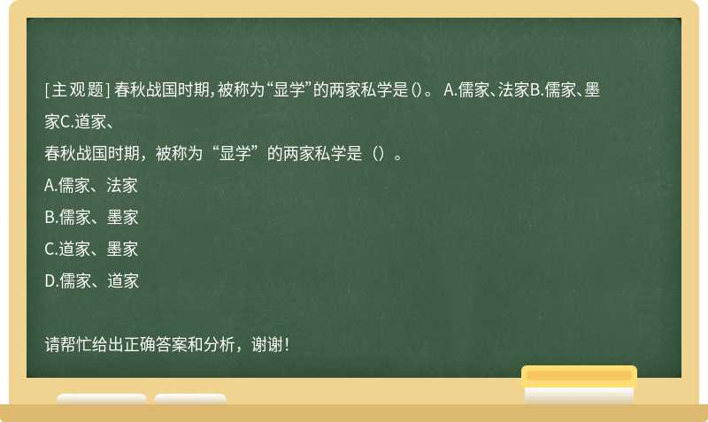 春秋战国时期，被称为“显学”的两家私学是（）。 A.儒家、法家B.儒家、墨家C.道家、