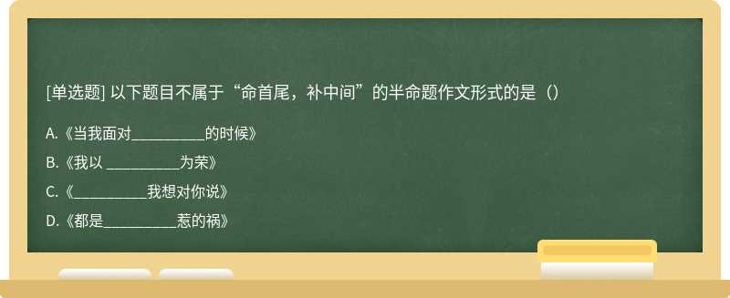 以下题目不属于“命首尾，补中间”的半命题作文形式的是﻿（）