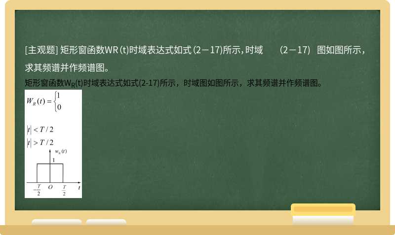 矩形窗函数WR（t)时域表达式如式（2－17)所示，时域     （2－17)  图如图所示，求其频谱并作频谱图。