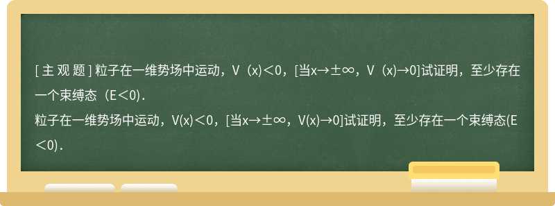 粒子在一维势场中运动，V（x)＜0，[当x→±∞，V（x)→0]试证明，至少存在一个束缚态（E＜0)．