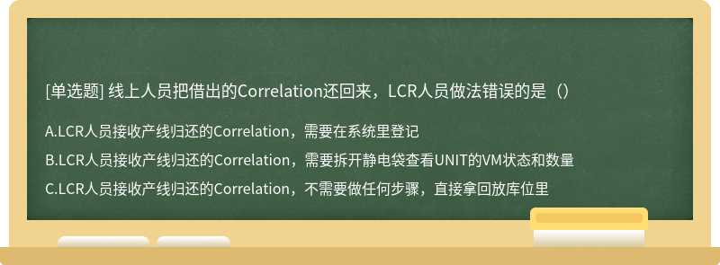 线上人员把借出的Correlation还回来，LCR人员做法错误的是（）