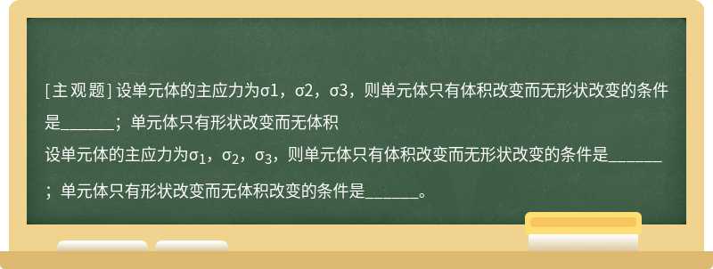 设单元体的主应力为σ1，σ2，σ3，则单元体只有体积改变而无形状改变的条件是______；单元体只有形状改变而无体积