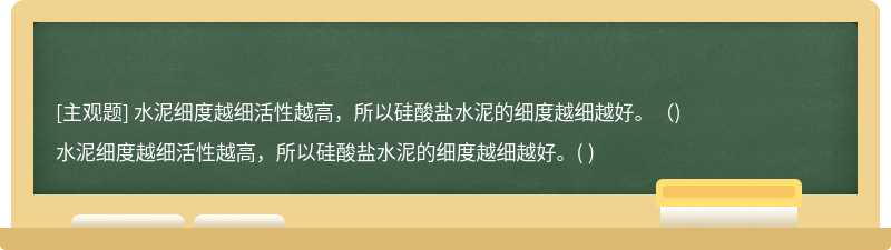 水泥细度越细活性越高，所以硅酸盐水泥的细度越细越好。（)