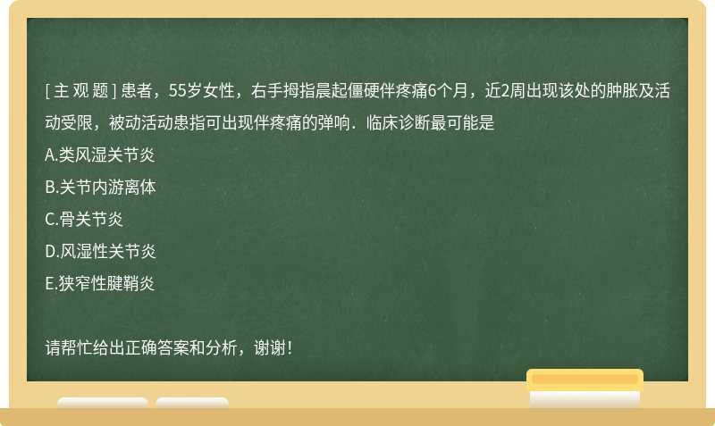 患者，55岁女性，右手拇指晨起僵硬伴疼痛6个月，近2周出现该处的肿胀及活动受限，被动活动患指可出现