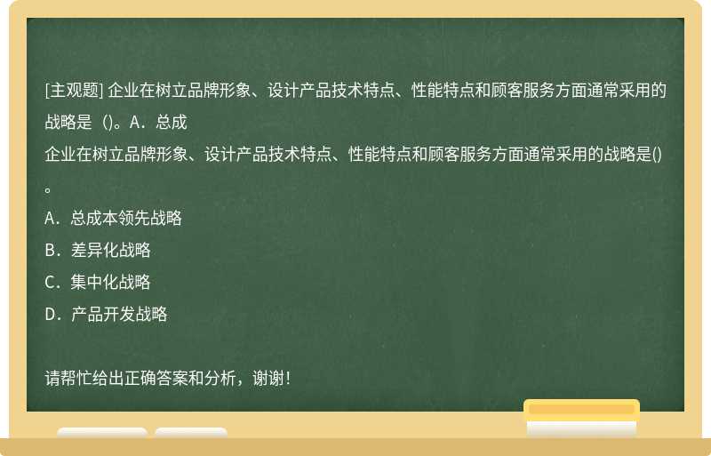 企业在树立品牌形象、设计产品技术特点、性能特点和顾客服务方面通常采用的战略是（)。A．总成