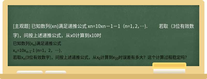 已知数列{xn}满足递推公式  xn=10xn－1－1 （n=1，2，…)．  若取（3位有效数字)，问按上述递推公式，从x0计算到x10时