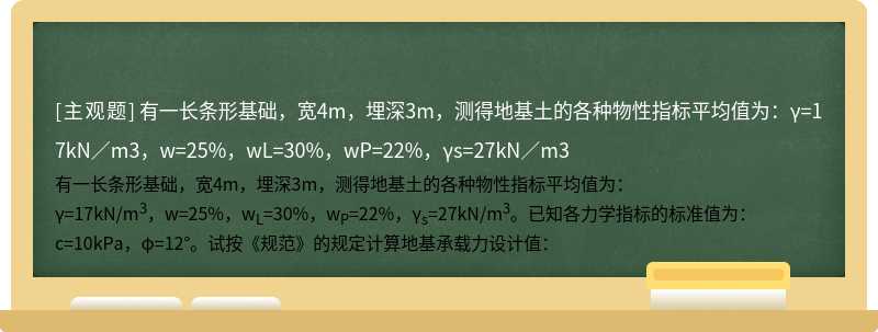 有一长条形基础，宽4m，埋深3m，测得地基土的各种物性指标平均值为：γ=17kN／m3，w=25%，wL=30%，wP=22%，γs=27kN／m3
