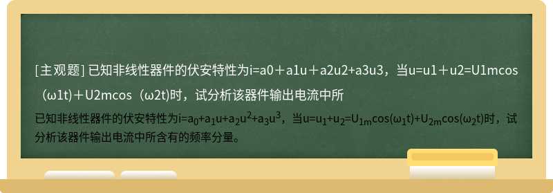 已知非线性器件的伏安特性为i=a0＋a1u＋a2u2+a3u3，当u=u1＋u2=U1mcos（ω1t)＋U2mcos（ω2t)时，试分析该器件输出电流中所